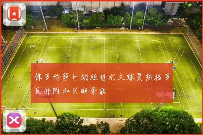 佛罗伦萨计划租借尤文球员热格罗瓦并附加买断条款