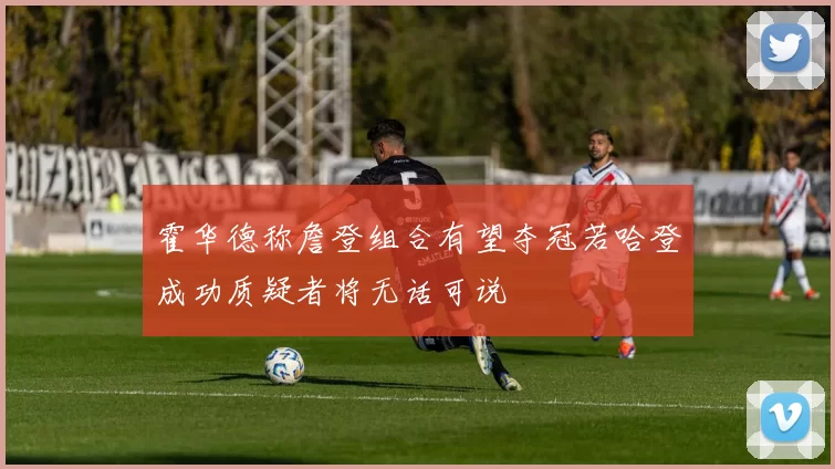 霍华德称詹登组合有望夺冠若哈登成功质疑者将无话可说