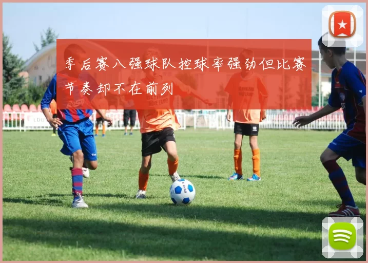 季后赛八强球队控球率强劲但比赛节奏却不在前列