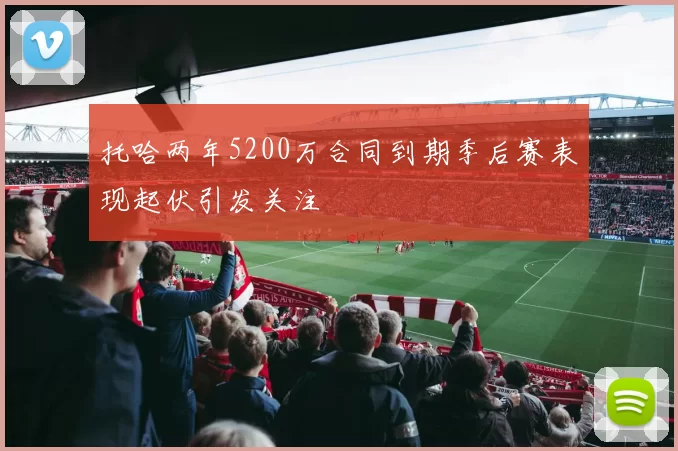 托哈两年5200万合同到期季后赛表现起伏引发关注